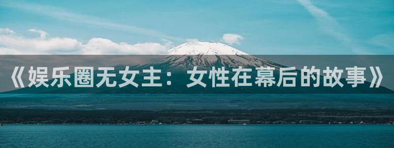 sunbet官网手机版：《娱乐圈无女主：女性在幕后的故事》